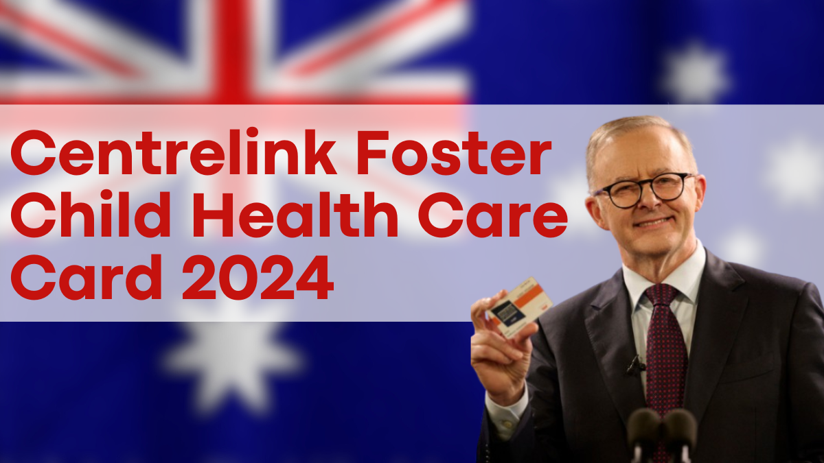 Centrelink Foster Child Health Care Card 2024, Detailed Claim Process and Payout Dates