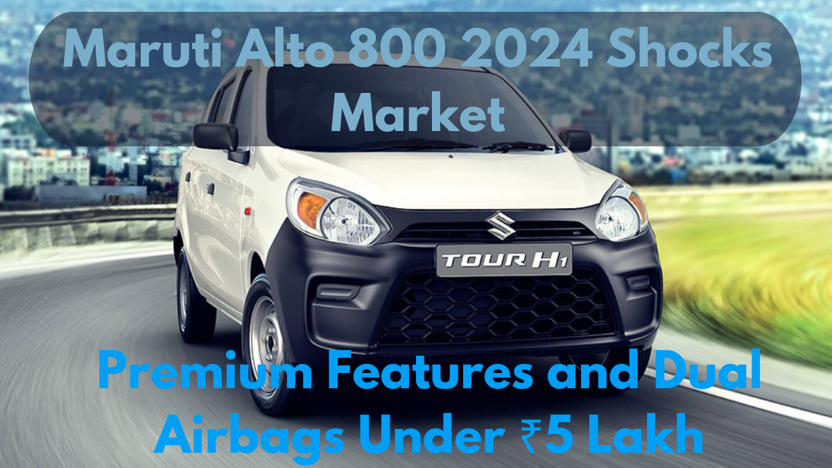 Maruti Alto 800 2024 Shocks Market, Premium Features and Dual Airbags Under ₹5 Lakh