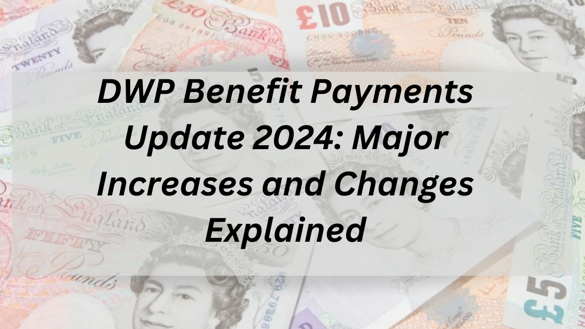 DWP Benefit Payments Update 2024: Major Increases and Changes Explained