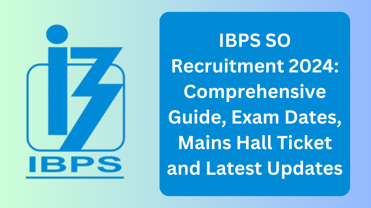 IBPS SO Recruitment 2024: Comprehensive Guide, Exam Dates, Mains Hall Ticket and Latest Updates